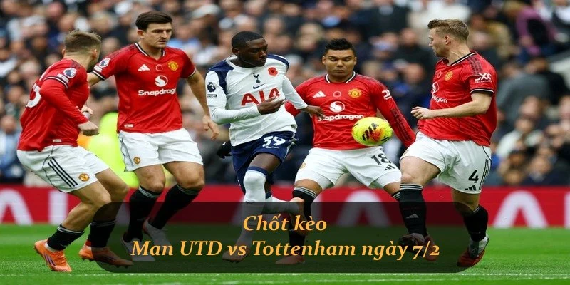 Chốt kèo Man UTD vs Tottenham ngày 7/2