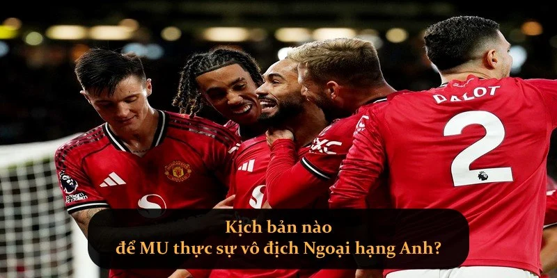 Kịch bản nào để MU thực sự vô địch Ngoại hạng Anh?