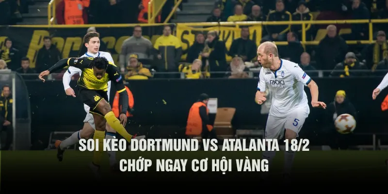 Soi kèo Dortmund vs Atalanta 18/2 với tỷ số cực chuẩn