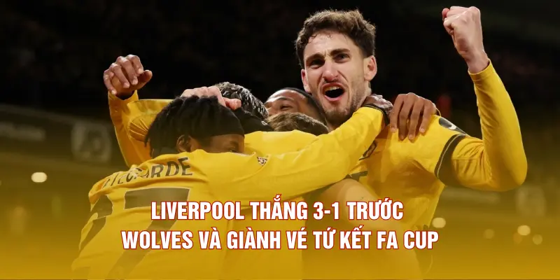 Liverpool thắng 3-1 trước Wolves và giành vé tứ kết FA Cup